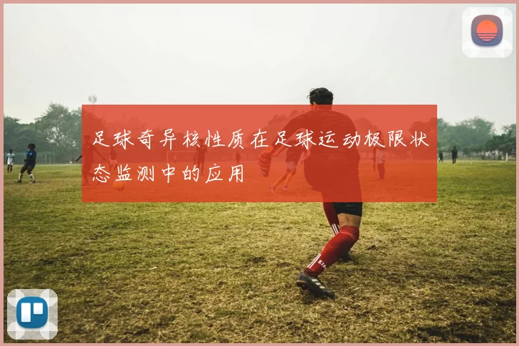 足球奇异核性质在足球运动极限状态监测中的应用
