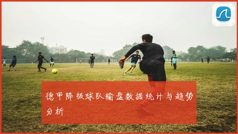 德甲降级球队输盘数据统计与趋势分析