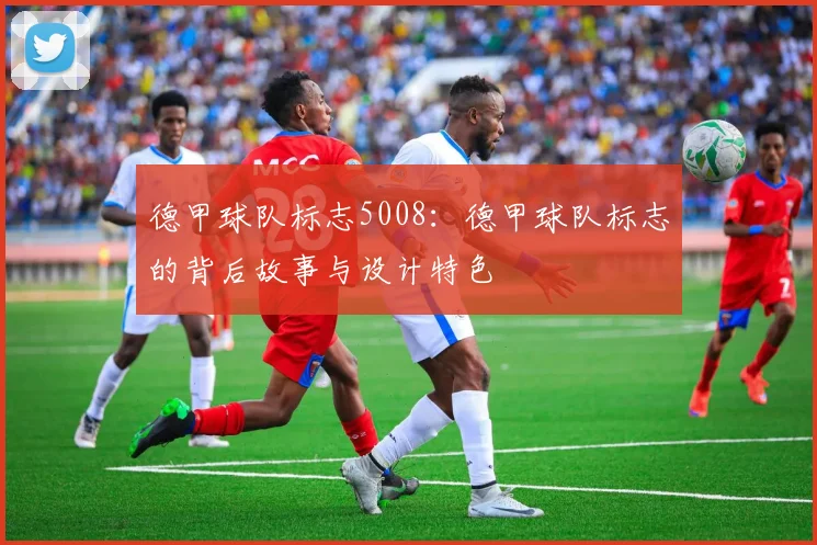 德甲球队标志5008：德甲球队标志的背后故事与设计特色