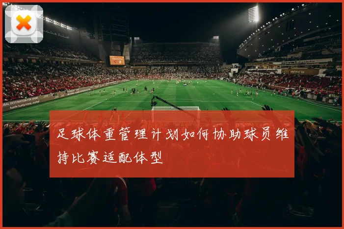 足球体重管理计划如何协助球员维持比赛适配体型