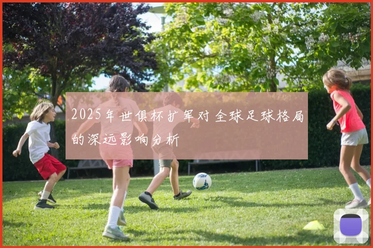2025年世俱杯扩军对全球足球格局的深远影响分析