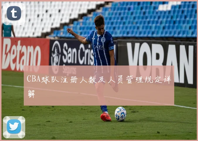 CBA球队注册人数及人员管理规定详解