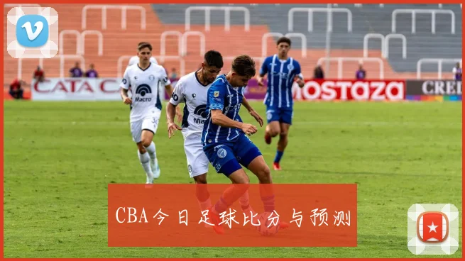 CBA今日足球比分与预测