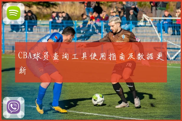 CBA球员查询工具使用指南及数据更新