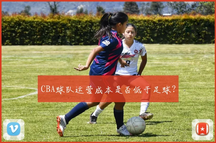 CBA球队运营成本是否低于足球？
